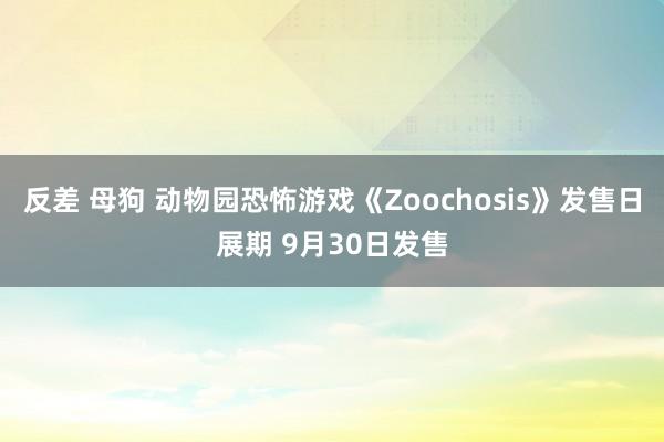 反差 母狗 动物园恐怖游戏《Zoochosis》发售日展期 9月30日发售