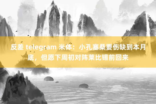 反差 telegram 米体：小孔塞桑要伤缺到本月底，但愿下周初对阵莱比锡前回来