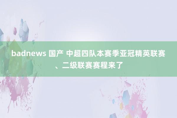 badnews 国产 中超四队本赛季亚冠精英联赛、二级联赛赛程来了