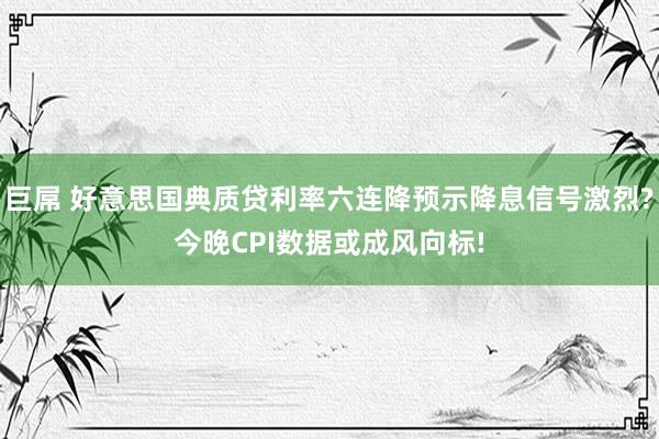 巨屌 好意思国典质贷利率六连降预示降息信号激烈?今晚CPI数据或成风向标!