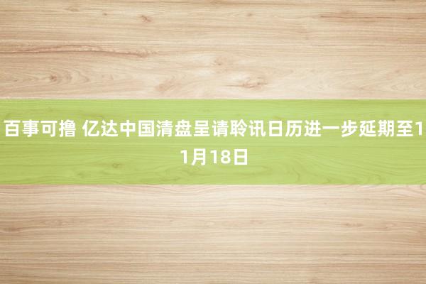 百事可撸 亿达中国清盘呈请聆讯日历进一步延期至11月18日