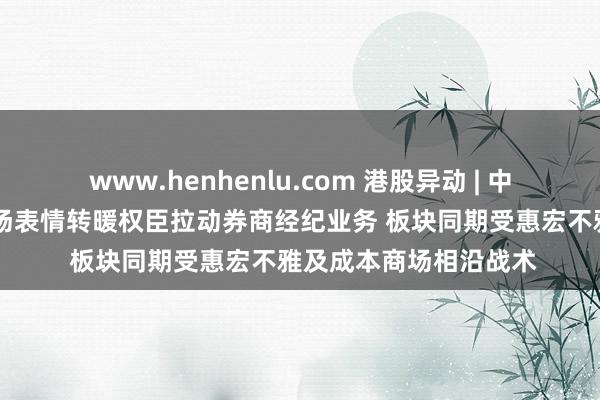 www.henhenlu.com 港股异动 | 中资券商股不绝涨势 商场表情转暖权臣拉动券商经纪业务 板块同期受惠宏不雅及成本商场相沿战术