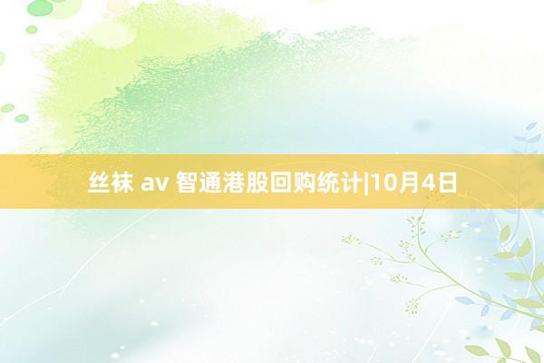 丝袜 av 智通港股回购统计|10月4日