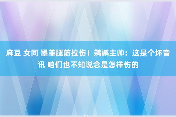 麻豆 女同 墨菲腿筋拉伤！鹈鹕主帅：这是个坏音讯 咱们也不知说念是怎样伤的