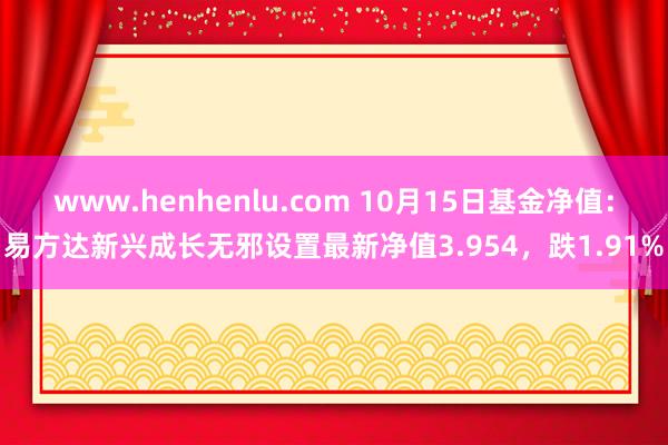 www.henhenlu.com 10月15日基金净值：易方达新兴成长无邪设置最新净值3.954，跌1.91%