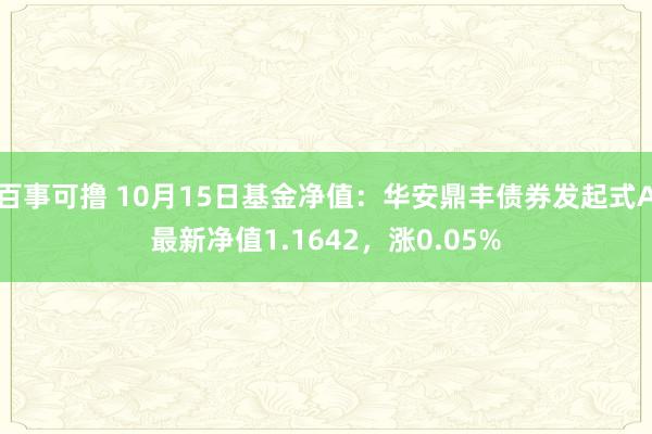 百事可撸 10月15日基金净值：华安鼎丰债券发起式A最新净值1.1642，涨0.05%