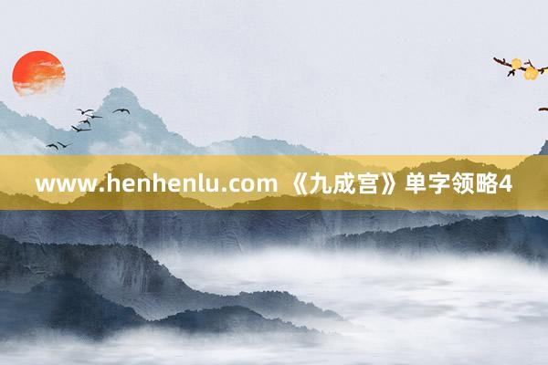 www.henhenlu.com 《九成宫》单字领略4