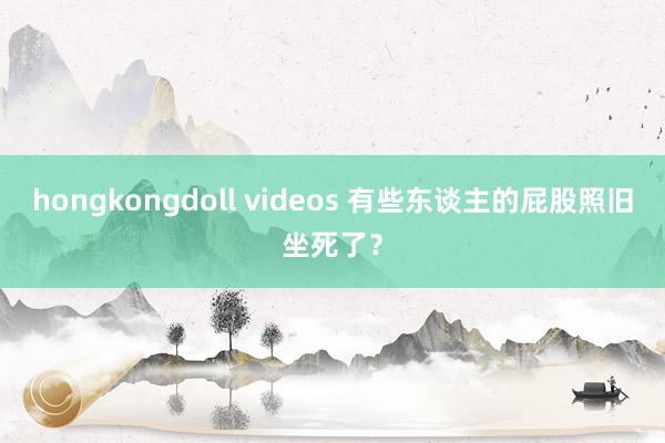 hongkongdoll videos 有些东谈主的屁股照旧坐死了？