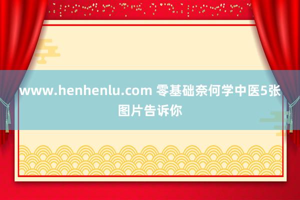 www.henhenlu.com 零基础奈何学中医5张图片告诉你