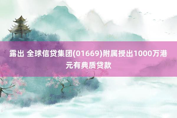 露出 全球信贷集团(01669)附属授出1000万港元有典质贷款