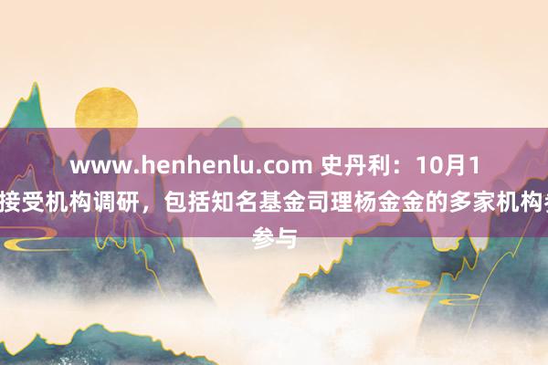 www.henhenlu.com 史丹利：10月18日接受机构调研，包括知名基金司理杨金金的多家机构参与