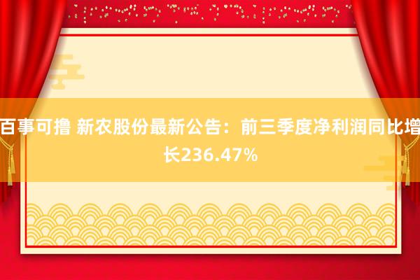 百事可撸 新农股份最新公告：前三季度净利润同比增长236.47%