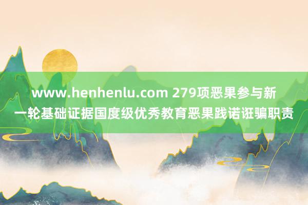 www.henhenlu.com 279项恶果参与新一轮基础证据国度级优秀教育恶果践诺诳骗职责