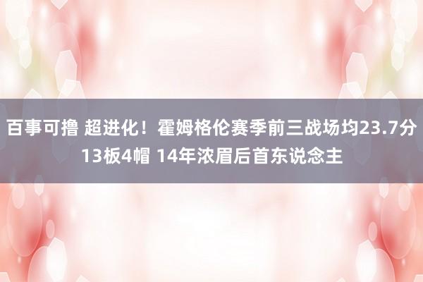 百事可撸 超进化！霍姆格伦赛季前三战场均23.7分13板4帽 14年浓眉后首东说念主