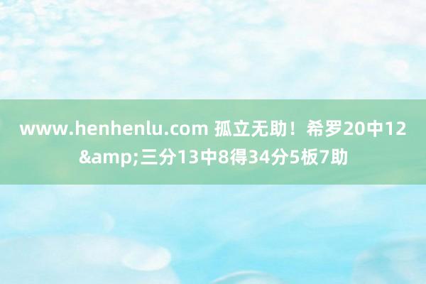 www.henhenlu.com 孤立无助！希罗20中12&三分13中8得34分5板7助