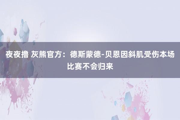 夜夜撸 灰熊官方：德斯蒙德-贝恩因斜肌受伤本场比赛不会归来