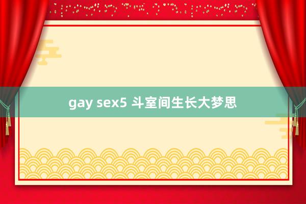 gay sex5 斗室间生长大梦思