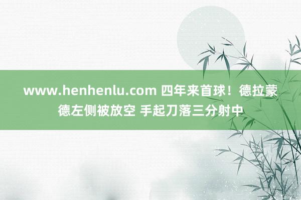 www.henhenlu.com 四年来首球！德拉蒙德左侧被放空 手起刀落三分射中