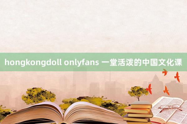 hongkongdoll onlyfans 一堂活泼的中国文化课