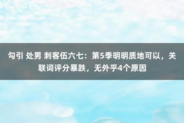 勾引 处男 刺客伍六七：第5季明明质地可以，关联词评分暴跌，无外乎4个原因