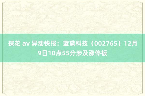 探花 av 异动快报：蓝黛科技（002765）12月9日10点55分涉及涨停板