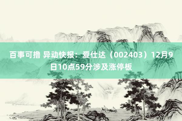 百事可撸 异动快报：爱仕达（002403）12月9日10点59分涉及涨停板