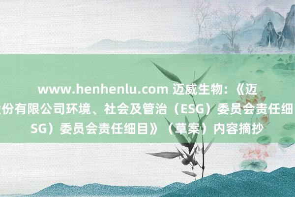 www.henhenlu.com 迈威生物: 《迈威（上海）生物科技股份有限公司环境、社会及管治（ESG）委员会责任细目》（草案）内容摘抄