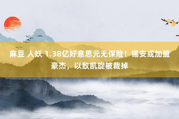 麻豆 人妖 1.38亿好意思元无保险！锡安或加盟豪杰，以致凯旋被裁掉