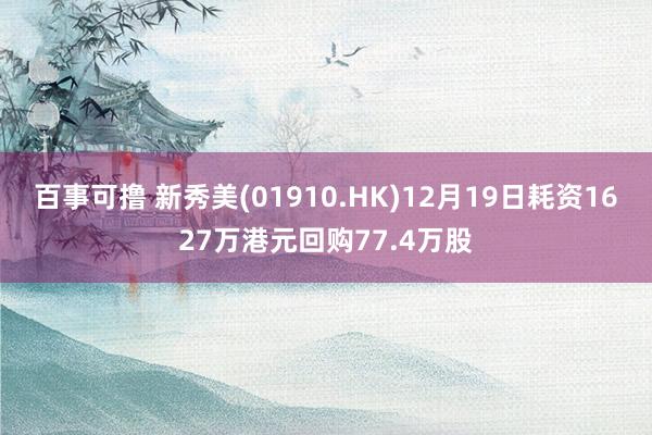 百事可撸 新秀美(01910.HK)12月19日耗资1627万港元回购77.4万股