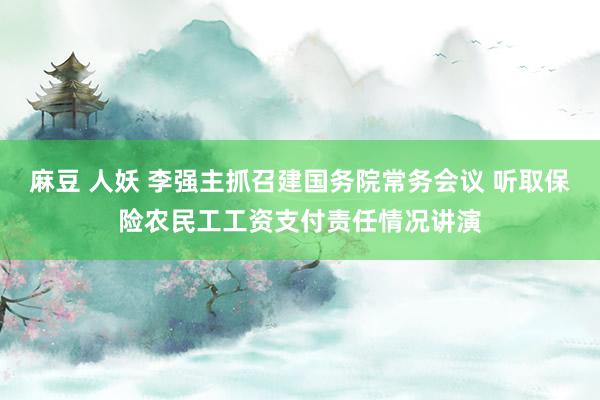 麻豆 人妖 李强主抓召建国务院常务会议 听取保险农民工工资支付责任情况讲演