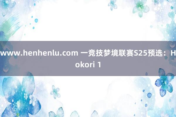 www.henhenlu.com 一竞技梦境联赛S25预选：Hokori 1