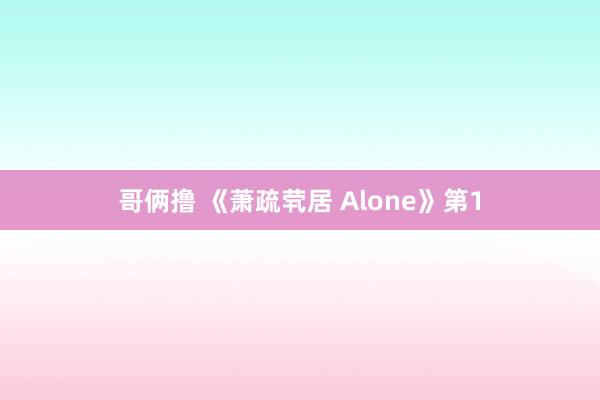 哥俩撸 《萧疏茕居 Alone》第1