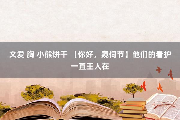 文爱 胸 小熊饼干 【你好，窥伺节】他们的看护一直王人在