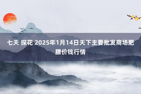 七天 探花 2025年1月14日天下主要批发商场肥膘价钱行情