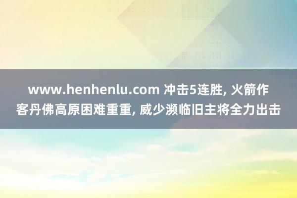 www.henhenlu.com 冲击5连胜， 火箭作客丹佛高原困难重重， 威少濒临旧主将全力出击