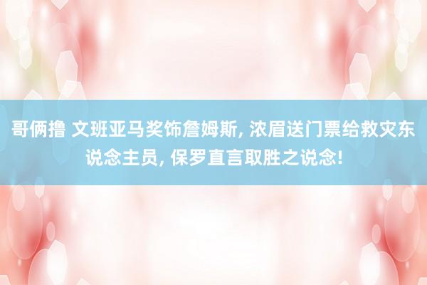 哥俩撸 文班亚马奖饰詹姆斯， 浓眉送门票给救灾东说念主员， 保罗直言取胜之说念!