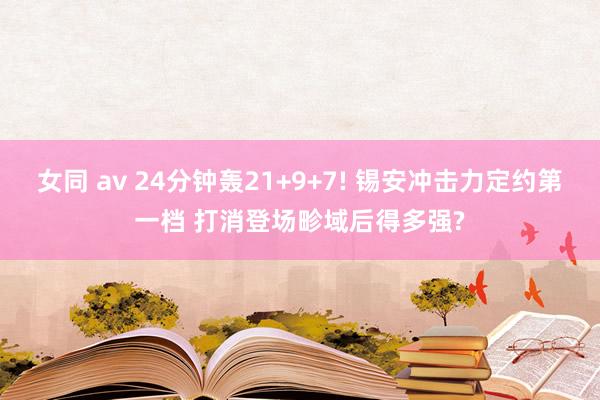 女同 av 24分钟轰21+9+7! 锡安冲击力定约第一档 打消登场畛域后得多强?