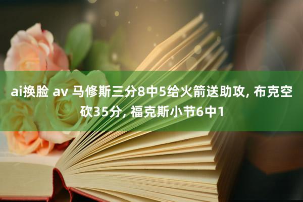 ai换脸 av 马修斯三分8中5给火箭送助攻， 布克空砍35分， 福克斯小节6中1