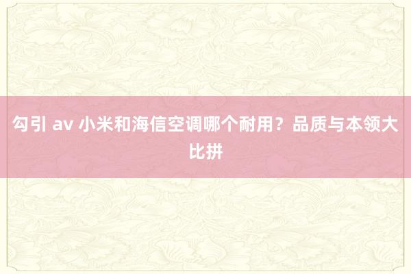 勾引 av 小米和海信空调哪个耐用？品质与本领大比拼