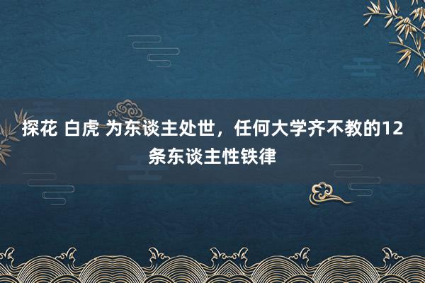 探花 白虎 为东谈主处世，任何大学齐不教的12条东谈主性铁律