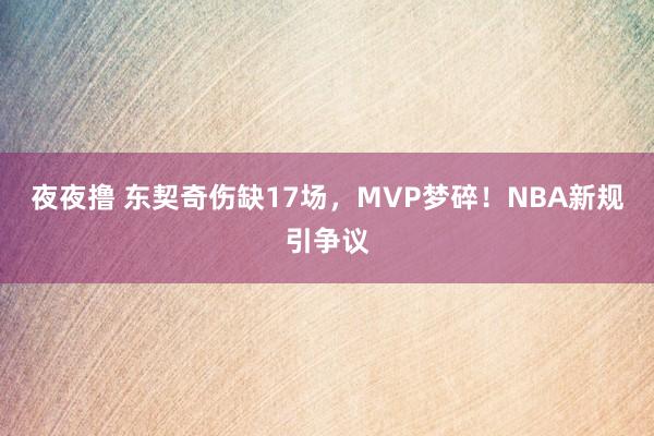 夜夜撸 东契奇伤缺17场，MVP梦碎！NBA新规引争议